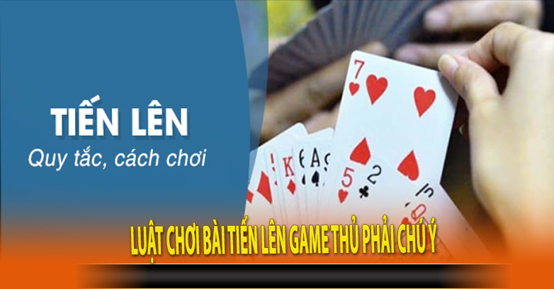 Luật chơi bài tiến lên game thủ phải chú ý