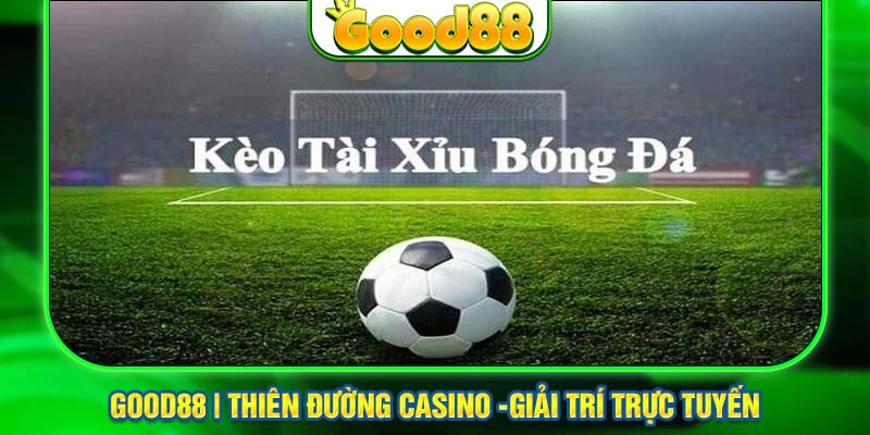 Kèo Tài Xỉu Good88 - Hướng Dẫn Chi Tiết Và Chiến Lược Loại Kèo